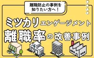  離職防止の事例を知りたい方へ ミツカリエンゲージメントを活用した離職率の改善事例集